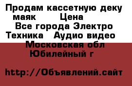 Продам кассетную деку, маяк-231 › Цена ­ 1 500 - Все города Электро-Техника » Аудио-видео   . Московская обл.,Юбилейный г.